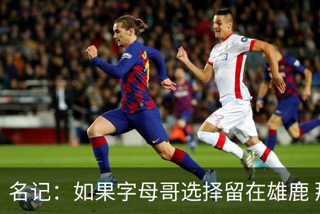 名记：如果字母哥选择留在雄鹿 那球队很可能参与莫兰特交易