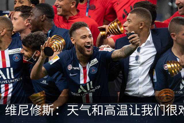 维尼修斯：天气和高温让我们很难保持节奏，但我们必须适应