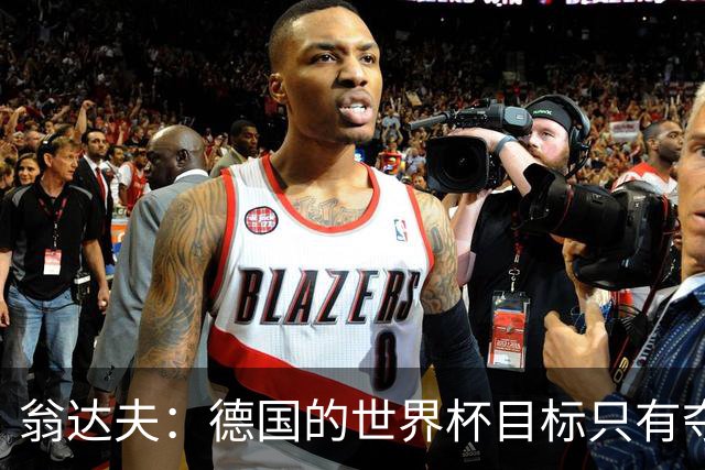 翁达夫：德国的世界杯目标只有夺冠 穆勒的批评和建议我都接受